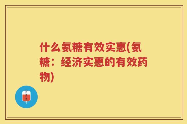什么氨糖有效实惠(氨糖：经济实惠的有效)