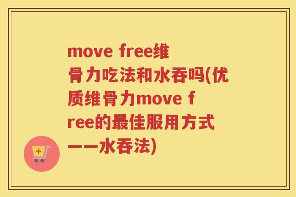 move free维骨力吃法和水吞吗(优质维骨力move free的佳服用方式——水吞法) move free维骨力吃法和水吞吗(优质维骨力move free的佳服用方式——水吞法)