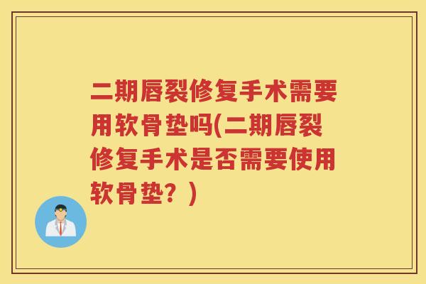 二期唇裂修复手术需要用软骨垫吗(二期唇裂修复手术是否需要使用软骨垫？)
