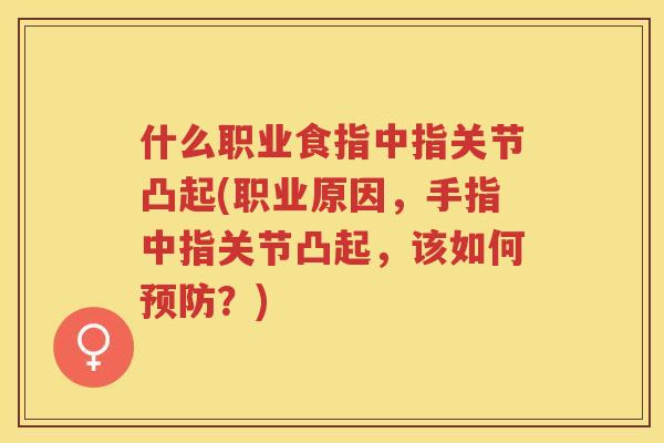 什么职业食指中指关节凸起(职业原因,手指中指关节凸起,该如何?) 什么职业食指中指关节凸起(职业原因,手指中指关节凸起,该如何?)