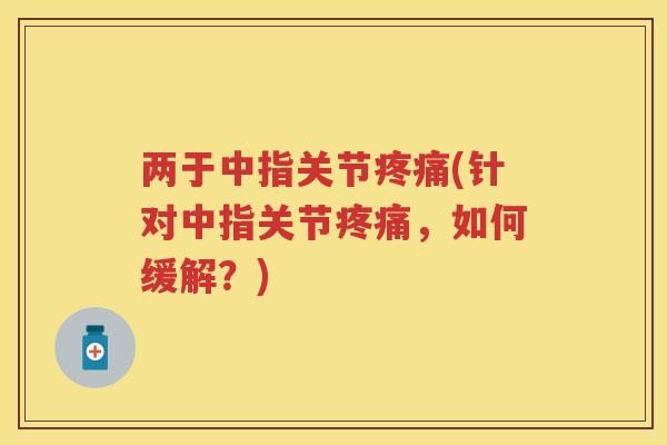两于中指关节(针对中指关节,如何缓解?) 两于中指关节(针对中指关节,如何缓解?)