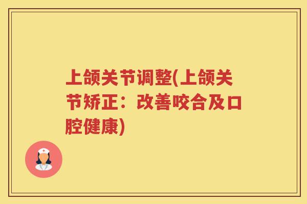 上颌关节调整(上颌关节矫正：改善咬合及口腔健康)