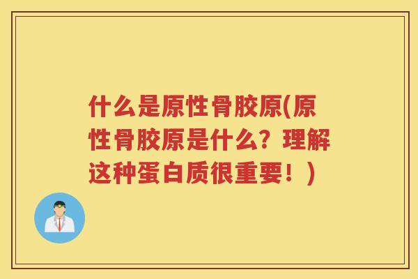 什么是原性骨胶原(原性骨胶原是什么?理解这种蛋白质很重要!) 什么是原性骨胶原(原性骨胶原是什么?理解这种蛋白质很重要!)