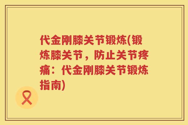 代金刚膝关节锻炼(锻炼膝关节,防止关节:代金刚膝关节锻炼指南) 代金刚膝关节锻炼(锻炼膝关节,防止关节:代金刚膝关节锻炼指南)