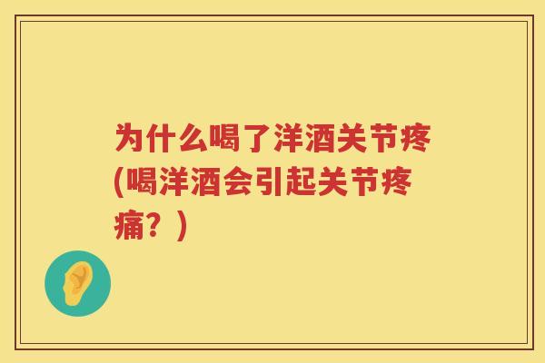 为什么喝了洋酒关节疼(喝洋酒会引起关节?) 为什么喝了洋酒关节疼(喝洋酒会引起关节?)