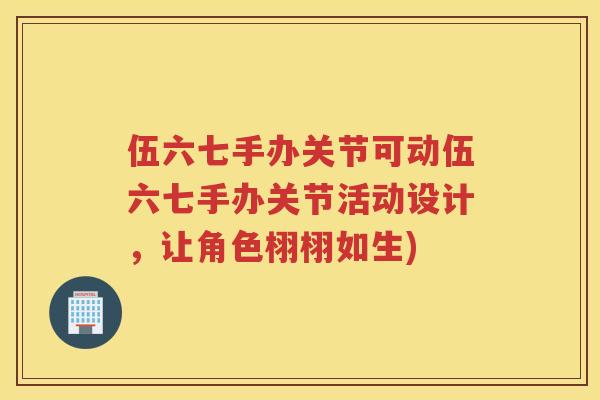 伍六七手办关节可动伍六七手办关节活动设计,让角色栩栩如生) 伍六七手办关节可动伍六七手办关节活动设计,让角色栩栩如生)