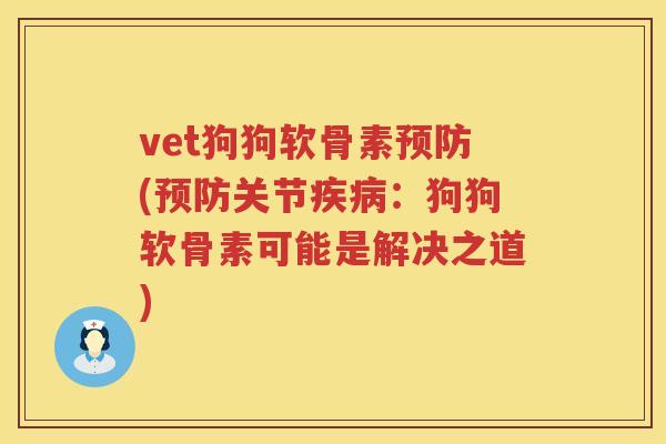 vet狗狗软骨素(关节：狗狗软骨素可能是解决之道)