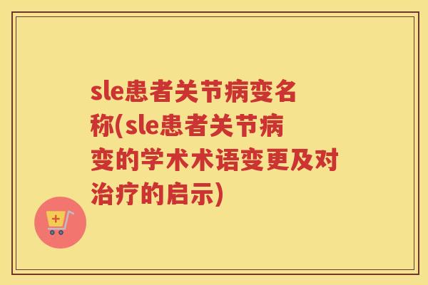 sle患者关节变名称(sle患者关节变的学术术语变更及对的启示)