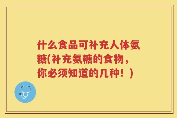 什么食品可补充人体氨糖(补充氨糖的食物,你必须知道的几种!) 什么食品可补充人体氨糖(补充氨糖的食物,你必须知道的几种!)