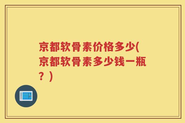 京都软骨素价格多少(京都软骨素多少钱一瓶？)