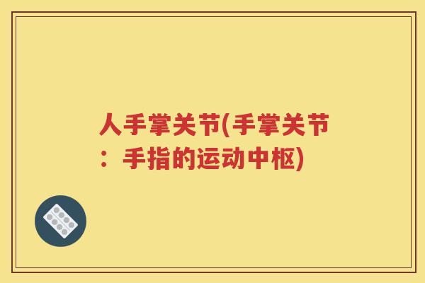 人手掌关节(手掌关节：手指的运动中枢)