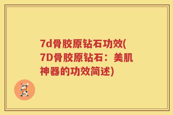 7d骨胶原钻石功效(7D骨胶原钻石：美肌神器的功效简述)