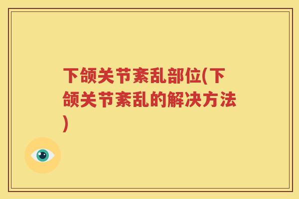下颌关节紊乱部位(下颌关节紊乱的解决方法) 下颌关节紊乱部位(下颌关节紊乱的解决方法)