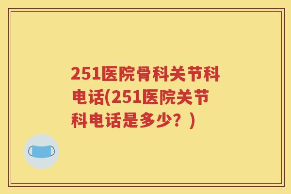 251医院骨科关节科电话(251医院关节科电话是多少?) 251医院骨科关节科电话(251医院关节科电话是多少?)