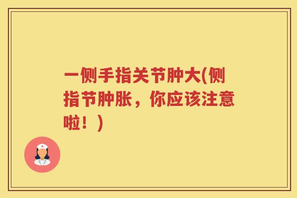 一侧手指关节肿大(侧指节，你应该注意啦！)