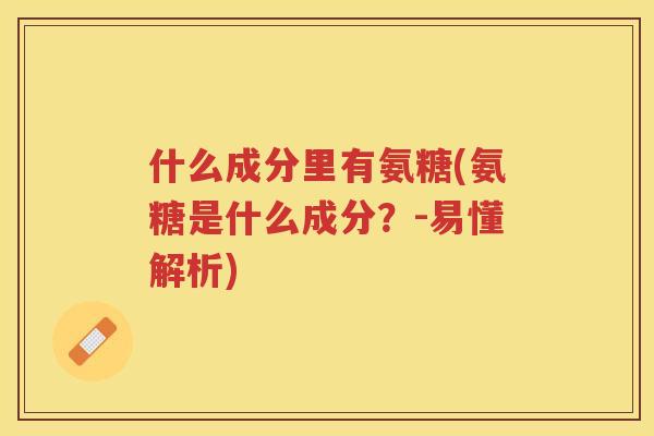 什么成分里有氨糖(氨糖是什么成分？-易懂解析)