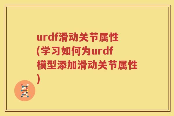 urdf滑动关节属性(学习如何为urdf模型添加滑动关节属性) urdf滑动关节属性(学习如何为urdf模型添加滑动关节属性)