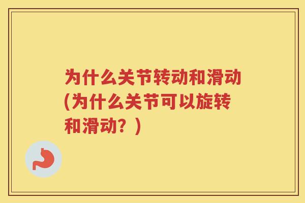 为什么关节转动和滑动(为什么关节可以旋转和滑动？)