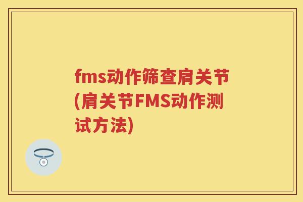 fms动作筛查肩关节(肩关节FMS动作测试方法) fms动作筛查肩关节(肩关节FMS动作测试方法)