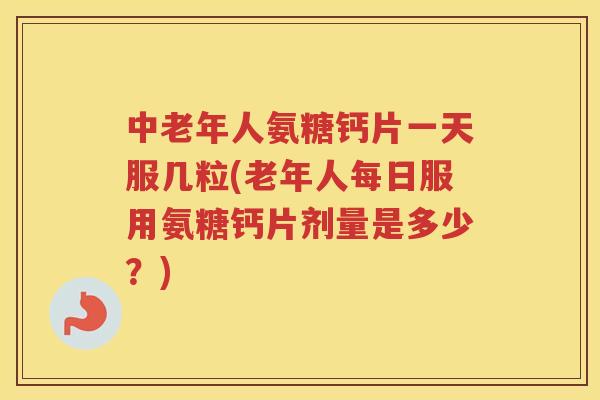 中老年人氨糖钙片一天服几粒(老年人每日服用氨糖钙片剂量是多少?) 中老年人氨糖钙片一天服几粒(老年人每日服用氨糖钙片剂量是多少?)