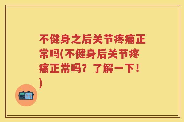 不健身之后关节正常吗(不健身后关节正常吗？了解一下！)