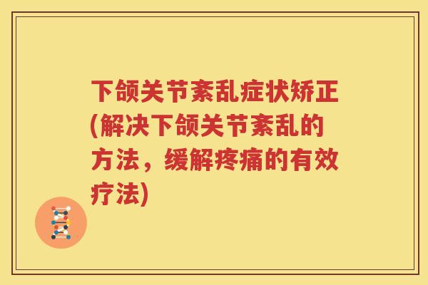 下颌关节紊乱症状矫正(解决下颌关节紊乱的方法,缓解的有效疗法) 下颌关节紊乱症状矫正(解决下颌关节紊乱的方法,缓解的有效疗法)