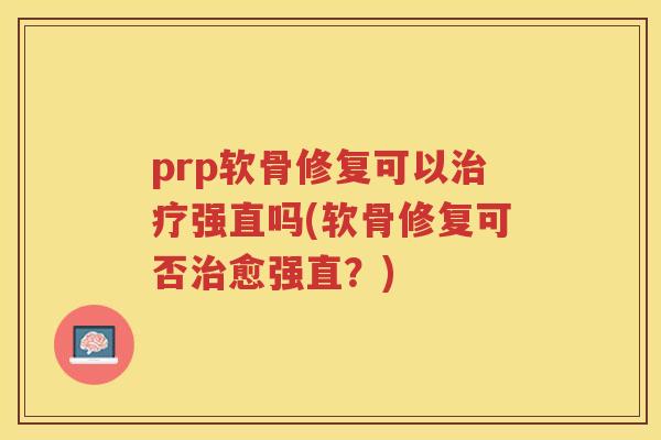 prp软骨修复可以强直吗(软骨修复可否愈强直?) prp软骨修复可以强直吗(软骨修复可否愈强直?)