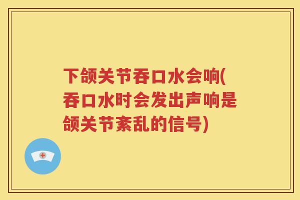 下颌关节吞口水会响(吞口水时会发出声响是颌关节紊乱的信号) 下颌关节吞口水会响(吞口水时会发出声响是颌关节紊乱的信号)