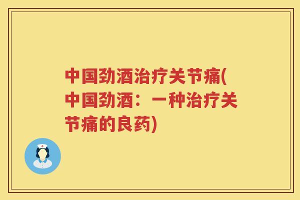 中国劲酒关节痛(中国劲酒：一种关节痛的良药)