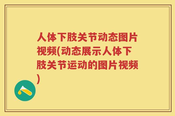 人体下肢关节动态图片视频(动态展示人体下肢关节运动的图片视频) 人体下肢关节动态图片视频(动态展示人体下肢关节运动的图片视频)