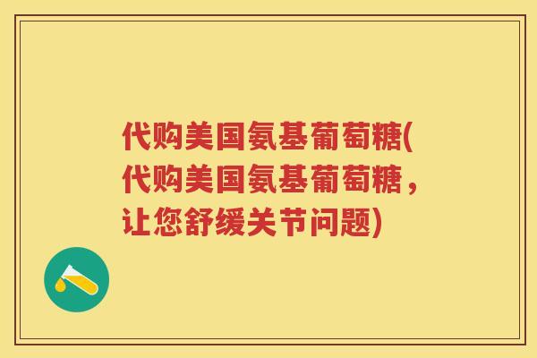 代购美国氨基葡萄糖(代购美国氨基葡萄糖,让您舒缓关节问题) 代购美国氨基葡萄糖(代购美国氨基葡萄糖,让您舒缓关节问题)