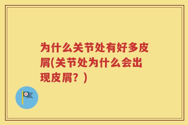 为什么关节处有好多皮屑(关节处为什么会出现皮屑？)