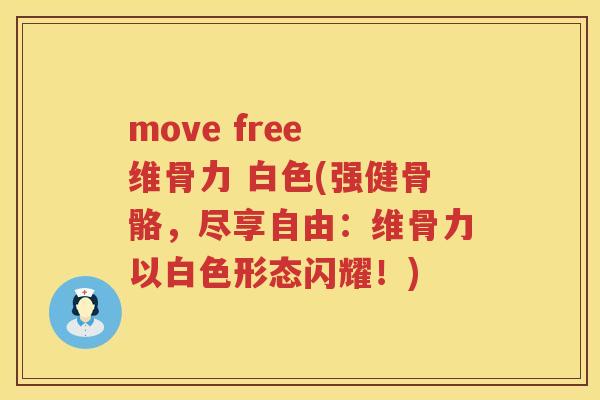 move free 维骨力 白色(强健骨骼,尽享自由:维骨力以白色形态闪耀!) move free 维骨力 白色(强健骨骼,尽享自由:维骨力以白色形态闪耀!)