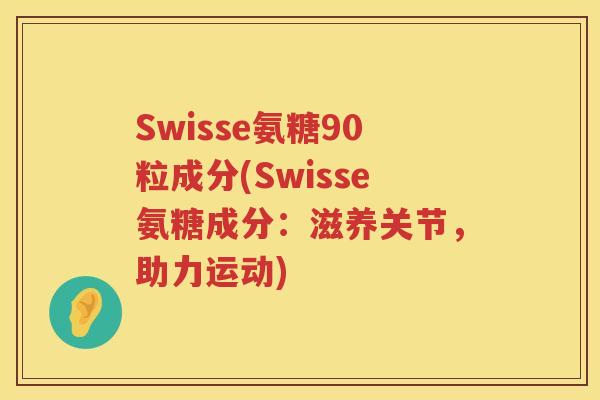 Swisse氨糖90粒成分(Swisse氨糖成分:滋养关节,助力运动) Swisse氨糖90粒成分(Swisse氨糖成分:滋养关节,助力运动)