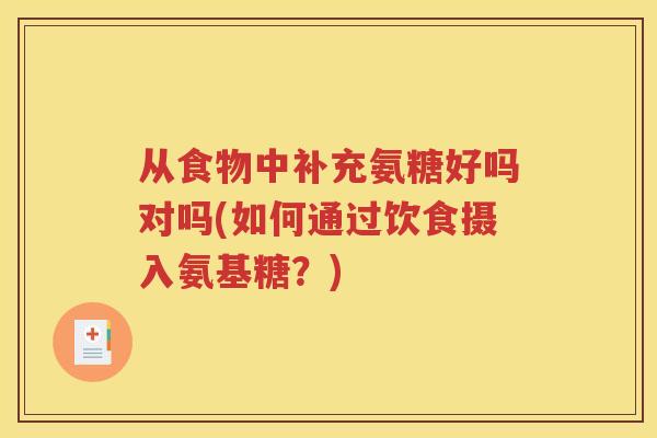 从食物中补充氨糖好吗对吗(如何通过饮食摄入氨基糖?) 从食物中补充氨糖好吗对吗(如何通过饮食摄入氨基糖?)