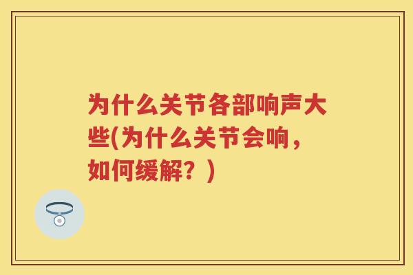 为什么关节各部响声大些(为什么关节会响，如何缓解？)