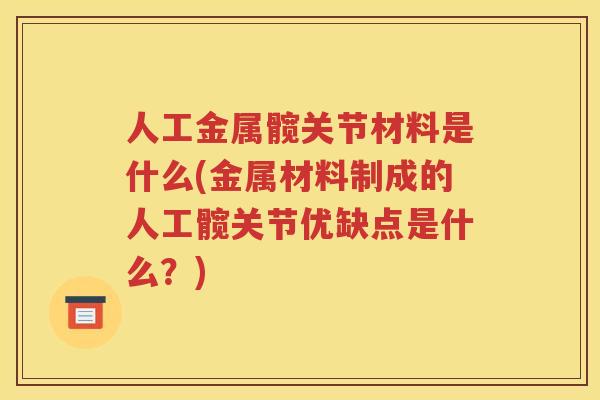 人工金属髋关节材料是什么(金属材料制成的人工髋关节优缺点是什么？)