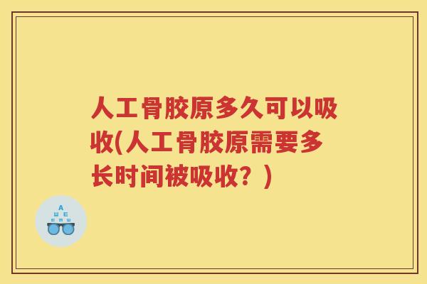 人工骨胶原多久可以吸收(人工骨胶原需要多长时间被吸收?) 人工骨胶原多久可以吸收(人工骨胶原需要多长时间被吸收?)