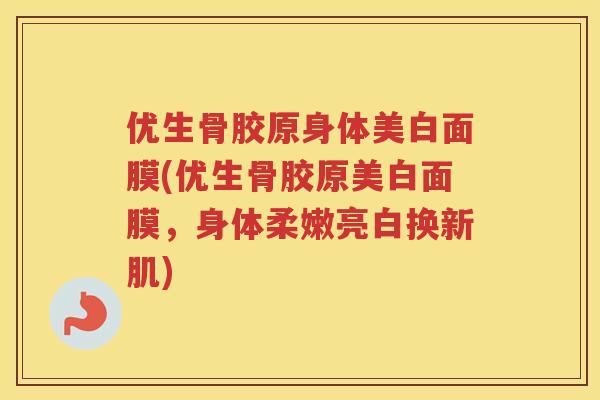 优生骨胶原身体美白面膜(优生骨胶原美白面膜,身体柔嫩亮白换新肌) 优生骨胶原身体美白面膜(优生骨胶原美白面膜,身体柔嫩亮白换新肌)