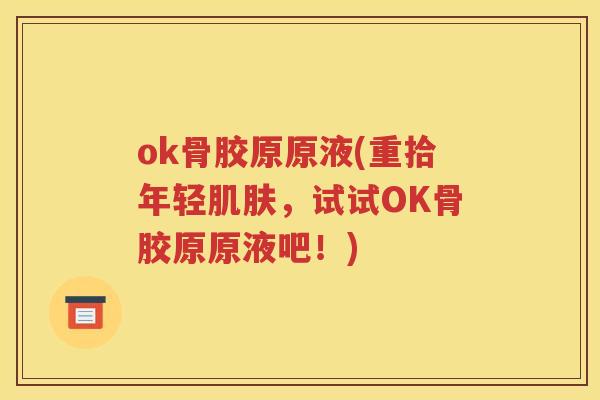 ok骨胶原原液(重拾年轻，试试OK骨胶原原液吧！)