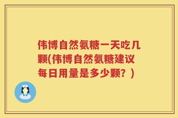 伟博自然氨糖一天吃几颗(伟博自然氨糖建议每日用量是多少颗?) 伟博自然氨糖一天吃几颗(伟博自然氨糖建议每日用量是多少颗?)