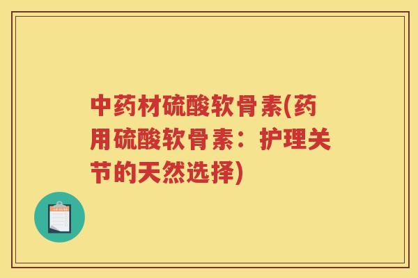 材硫酸软骨素(药用硫酸软骨素：护理关节的天然选择)