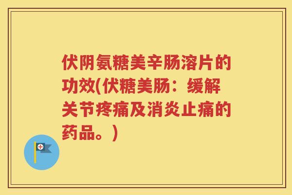 伏阴氨糖美辛肠溶片的功效(伏糖美肠:缓解关节及的药品。) 伏阴氨糖美辛肠溶片的功效(伏糖美肠:缓解关节及的药品。)