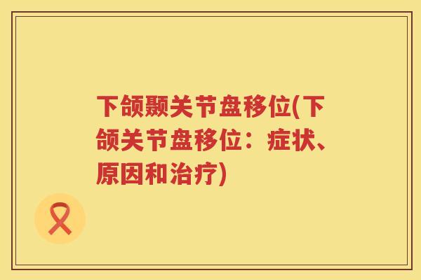 下颌颞关节盘移位(下颌关节盘移位:症状、原因和) 下颌颞关节盘移位(下颌关节盘移位:症状、原因和)