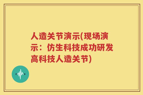 人造关节演示(现场演示:仿生科技成功研发高科技人造关节) 人造关节演示(现场演示:仿生科技成功研发高科技人造关节)