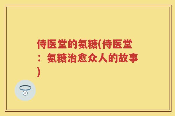 侍医堂的氨糖(侍医堂:氨糖愈众人的故事) 侍医堂的氨糖(侍医堂:氨糖愈众人的故事)