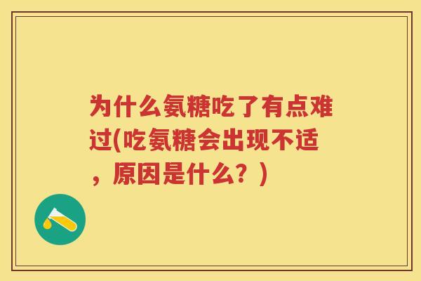 为什么氨糖吃了有点难过(吃氨糖会出现不适,原因是什么?) 为什么氨糖吃了有点难过(吃氨糖会出现不适,原因是什么?)