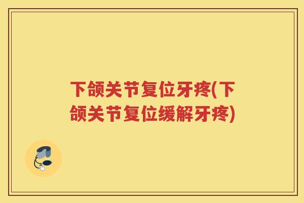 下颌关节复位牙疼(下颌关节复位缓解牙疼) 下颌关节复位牙疼(下颌关节复位缓解牙疼)