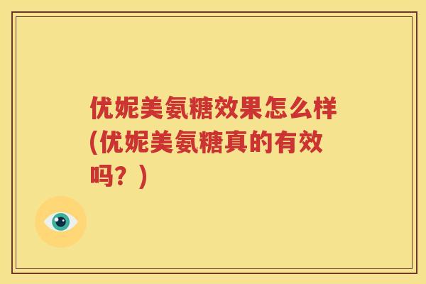 优妮美氨糖效果怎么样(优妮美氨糖真的有效吗?) 优妮美氨糖效果怎么样(优妮美氨糖真的有效吗?)