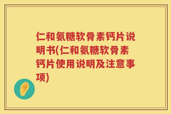 仁和氨糖软骨素钙片说明书(仁和氨糖软骨素钙片使用说明及注意事项) 仁和氨糖软骨素钙片说明书(仁和氨糖软骨素钙片使用说明及注意事项)